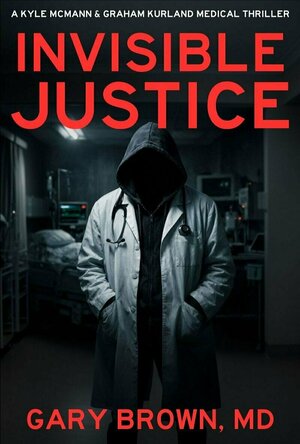 Invisible Justice (A Kyle McMann &amp; Graham Kurland Medical Thriller)