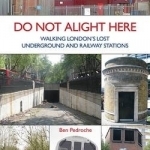 Do Not Alight Here: Walking London&#039;s Lost Underground and Railway Stations