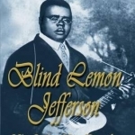 Blind Lemon Jefferson: His Life, His Death, and His Legacy