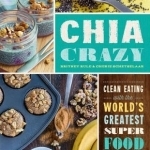 Chia Crazy Cookbook: Clean Eating with the World&#039;s Greatest Superfood