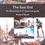 The East End: An Illustrated A-Z Historical Guide