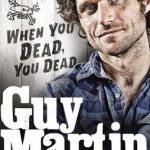 Guy Martin: When You Dead, You Dead: My Adventures as a Road Racing Truck Fitter