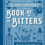 Dr Adam Elmegirab's Book of Bitters: The Bitter and Twisted History of One of the Cocktail World's Most Fascinating Ingredients