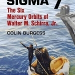 Sigma 7: The Six Mercury Orbits of Walter M. Schirra, Jr.: 2016