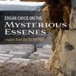 Edgar Cayce on the Mysterious Essenes: Lessons from Our Sacred Past