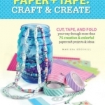 Paper &amp; Tape: Craft &amp; Create: Cut, Tape, and Fold Your Way Through More Than 75 Creative &amp; Colorful Papercraft Projects &amp; Ideas