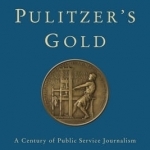 Pulitzer&#039;s Gold: A Century of Public Service Journalism