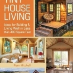 Tiny House Living: Ideas for Building and Living Well in Less Than 400 Square Feet