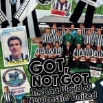 Got, Not Got: Newcastle United: The Lost World of Newcastle United