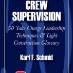 Construction Crew Supervision: 50 Take Charge Leadership Techniques and Light Construction Glossary