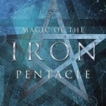 Magic of the Iron Pentacle: Reclaiming Sex, Pride, Self, Power, and Passion