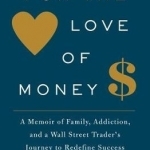 For the Love of Money: A Memoir of Family, Addiction, and a Wall Street Trader&#039;s Journey to Redefine Success
