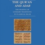 The Qur&#039;an and Adab: The Shaping of Literary Traditions in Classical Islam