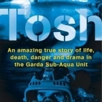 Tosh: An Amazing True Story of Life, Death, Danger and Drama in the Garda Sub-Aqua Unit