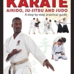 Karate, Aikido, Ju-Jitso &amp; Judo: A Step-by-Step Practical Guide