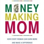 Money-Making Mom: How Every Woman Can Earn More and Make a Difference