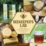 Beekeeper&#039;s Lab: 52 Family-Friendly Activities and Experiments Exploring the Life of the Hive