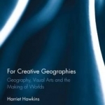 For Creative Geographies: Geography, Visual Arts and the Making of Worlds