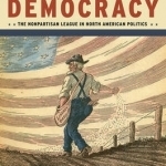 Insurgent Democracy: The Nonpartisan League in North American Politics