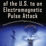 Vulnerabilities of the U.S. to an Electromagnetic Pulse Attack: Threat Assessments &amp; Mitigation Recommendations