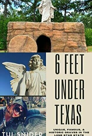 6 Feet Under Texas: Unique, Famous, &amp; Historic Graves in the Lone Star State (Cemetery Tales #1)