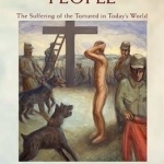 Crucified People: The Suffering of the Tortured in Today&#039;s World