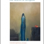 The Returns of Antigone: Interdisciplinary Essays