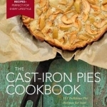 Cast-Iron Pies: 101 Delicious Pie Recipes for Your Cast-Iron