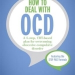 How to Deal with OCD: A 5-Step, CBT-Based Plan for Overcoming Obsessive-Compulsive Disorder