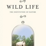 Wild Life: The Institution of Nature