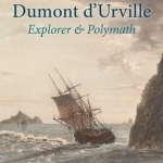 Dumont d&#039;Urville: Explorer &amp; Polymath