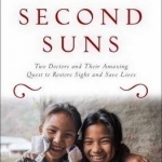 Second Suns: Two Doctors and Their Amazing Quest to Restore Sight and Save Lives