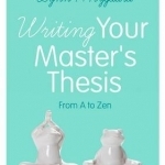 Writing Your Master&#039;s Thesis: From A to Zen