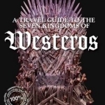 A Travel Guide to the Seven Kingdoms of Westeros