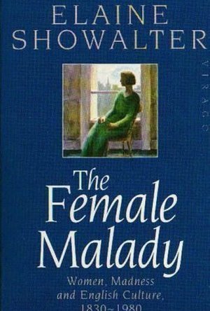 The Female Malady: Women, Madness and English Culture 1830-1980 