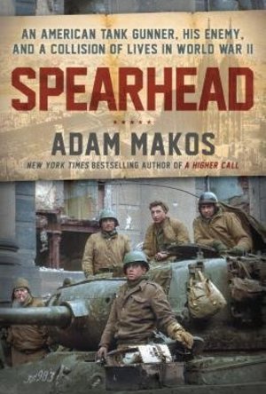 Spearhead: An American Tank Gunner, His Enemy, and a Collision of Lives In World War II