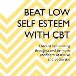 Beat Low Self-Esteem with CBT: How to Improve Your Confidence, Self Esteem and Motivation