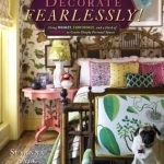 Decorate Fearlessly: Using Whimsy, Confidence, and a Dash of Surprise to Create Deeply Personal Spaces