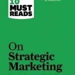 HBR&#039;s 10 Must Reads on Strategic Marketing: WITH Featured Article Marketing Myopia, by Theodore Levitt