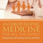 Anthroposophic Medicine for All the Family: Recognizing and Treating the Most Common Disorders