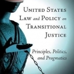 United States Law and Policy on Transitional Justice: Principles, Politics, and Pragmatics