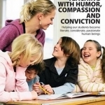 Teaching with Humor, Compassion, and Conviction: Helping Our Students Become Literate, Considerate, Passionate Human Beings