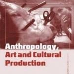 Anthropology, Art and Cultural Production