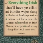 The Feckin&#039; Book of Everything Irish: That&#039;ll Have Ye Effin&#039; An&#039; Blindin&#039; Wojus Slang - Blatherin&#039; Deadly Quotations - Beltin&#039; Out Ballads While Scuttered - Cookin&#039; an Irish Mammy&#039;s Recipe