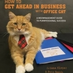 How to Get Ahead in Business with Office Cat: A Meownagement Guide to Purrfessional Success