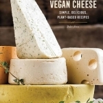 Vegan Cheese: Simple, Delicious Plant-Based Recipes