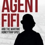 Agent Fifi and the Wartime Honeytrap Spies