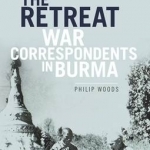 Reporting the Retreat: War Correspondents in Burma
