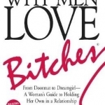 Why Men Love Bitches: From Doormat to Dreamgirl - A Woman&#039;s Guide to Holding Her Own in a Relationship