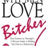 Why Men Love Bitches: From Doormat to Dreamgirl - A Woman's Guide to Holding Her Own in a Relationship